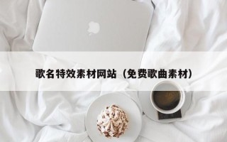 伊春歌名特效素材网站（免费歌曲素材）